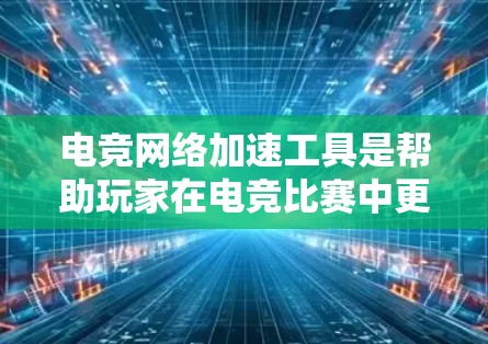 电竞网络加速工具是帮助玩家在电竞比赛中更快连接到比赛现场的重要工具。以下是几种常用工具及其特点