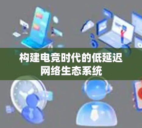 构建电竞时代的低延迟网络生态系统