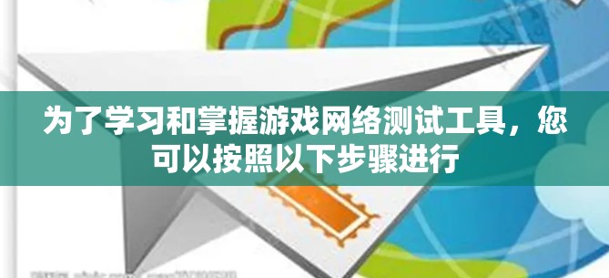 为了学习和掌握游戏网络测试工具，您可以按照以下步骤进行