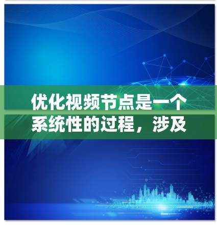 优化视频节点是一个系统性的过程，涉及多个步骤和工具的使用。以下是一步步的优化建议