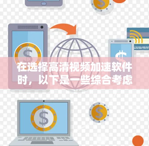 在选择高清视频加速软件时，以下是一些综合考虑的因素和推荐