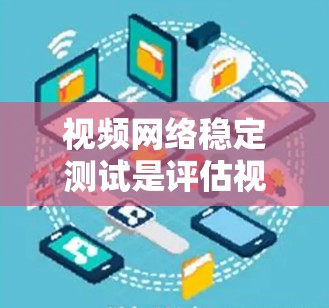 视频网络稳定测试是评估视频流在不同条件下的稳定性,通过以下步骤进行 视频网络稳定测试是评估视频流在不同条件下的稳定性,通过以下步骤进行