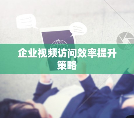 企业视频访问效率提升策略