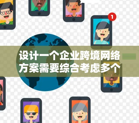 设计一个企业跨境网络方案需要综合考虑多个方面,包括业务需求、法律和合规要求、技术选型、管理策略以及安全措施。以下是对该方案的详细总结 设计一个企业跨境网络方案需要综合考虑多个方面,包括业务需求、法律和合规要求、技术选型、管理策略以及安全措施。以下是对该方案的详细总结