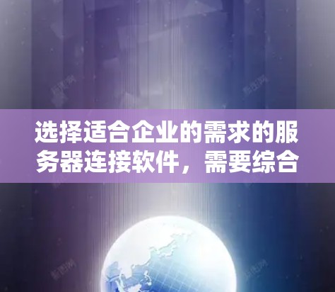 选择适合企业的需求的服务器连接软件,需要综合考虑多个因素,以确保能够高效、安全地管理网络和处理数据。以下是根据上述思考过程整理的建议 选择适合企业的需求的服务器连接软件,需要综合考虑多个因素,以确保能够高效、安全地管理网络和处理数据。以下是根据上述思考过程整理的建议