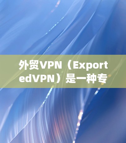 外贸VPN（ExportedVPN）是一种专门为了保护外贸业务中敏感数据和交易信息而设计的VPN服务。它通过端点隔离和内容隔离技术，确保客户在在线贸易过程中数据的安全性、隐私性和不可篡改性