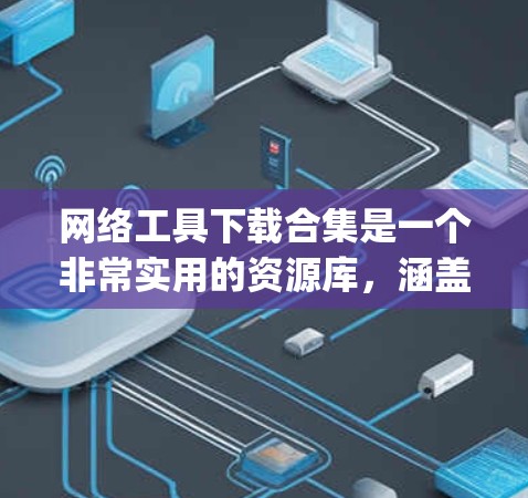 网络工具下载合集是一个非常实用的资源库，涵盖了从网络管理到数据分析的多种工具。以下是一些 commonly used network tools，帮助你管理你的网络环境