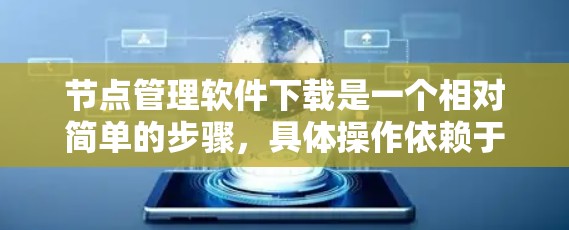 节点管理软件下载是一个相对简单的步骤，具体操作依赖于用户选择的类型。以下是一步步的指南