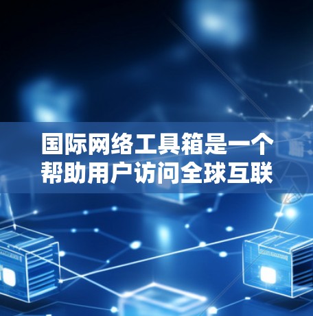 国际网络工具箱是一个帮助用户访问全球互联网服务的工具集合,涵盖了浏览器、搜索引擎、社交媒体、翻译、文件管理等多种功能。以下是其详细介绍 国际网络工具箱是一个帮助用户访问全球互联网服务的工具集合,涵盖了浏览器、搜索引擎、社交媒体、翻译、文件管理等多种功能。以下是其详细介绍