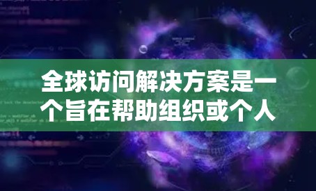 全球访问解决方案是一个旨在帮助组织或个人在全球范围内访问不同客户、合作伙伴或机构的工具或方案。以下是一些可能的全球访问解决方案,供您参考 全球访问解决方案是一个旨在帮助组织或个人在全球范围内访问不同客户、合作伙伴或机构的工具或方案。以下是一些可能的全球访问解决方案,供您参考