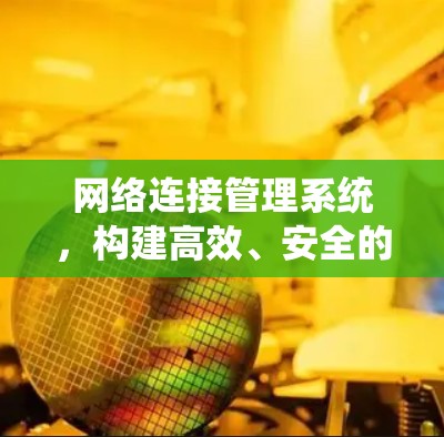网络连接管理系统,构建高效、安全的网络连接平台 网络连接管理系统,构建高效、安全的网络连接平台