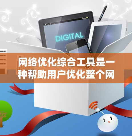 网络优化综合工具是一种帮助用户优化整个网络环境的系统，主要包括以下几个方面