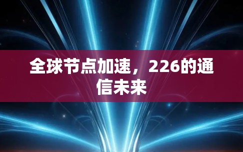全球节点加速,226的通信未来 全球节点加速,226的通信未来