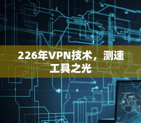 226年VPN技术，测速工具之光