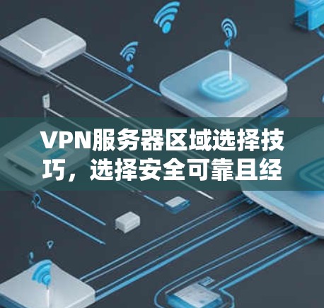VPN服务器区域选择技巧,选择安全可靠且经济的区域 VPN服务器区域选择技巧,选择安全可靠且经济的区域