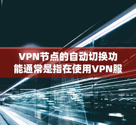 VPN节点的自动切换功能通常是指在使用VPN服务时，系统会根据某些条件自动切换到另一个VPN节点。这通常用于解决连接问题、设置双重VPN或管理多个VPN连接