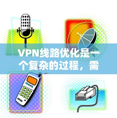 VPN线路优化是一个复杂的过程，需要综合考虑多个因素，以确保网络的安全性、稳定性和高效性。以下是一些优化VPN线路的常见方法