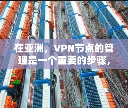 在亚洲,VPN节点的管理是一个重要的步骤,尤其是在你的旅行、工作或日常网络使用中。以下是一些关于如何管理亚洲VPN节点的建议 在亚洲,VPN节点的管理是一个重要的步骤,尤其是在你的旅行、工作或日常网络使用中。以下是一些关于如何管理亚洲VPN节点的建议