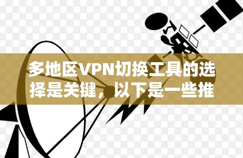 多地区VPN切换工具的选择是关键，以下是一些推荐的工具，涵盖了基于NAT、基于VPN、基于IP地址等多种方式，适合不同需求的用户
