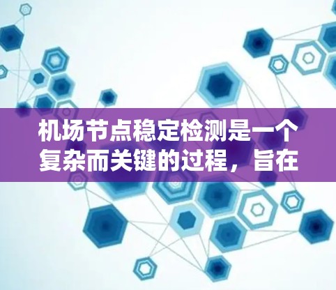机场节点稳定检测是一个复杂而关键的过程，旨在通过持续的数据监控和分析，确保机场系统运行稳定，以保障乘客的安全和机场的高效运营。以下是对机场节点稳定检测的详细分析