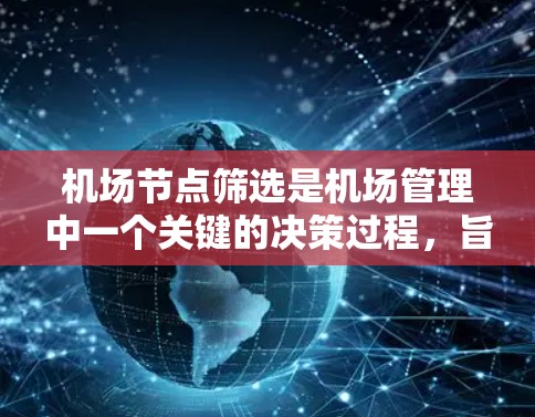 机场节点筛选是机场管理中一个关键的决策过程，旨在优化机场的运营效率和乘客体验。以下是一个逐步的筛选方法