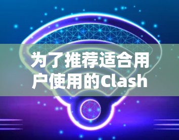 为了推荐适合用户使用的Clash代理节点，我将按照以下步骤进行