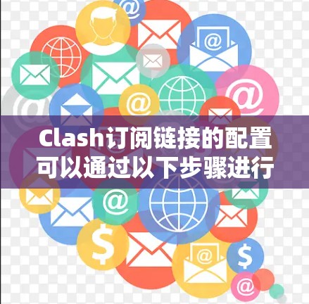 Clash订阅链接的配置可以通过以下步骤进行