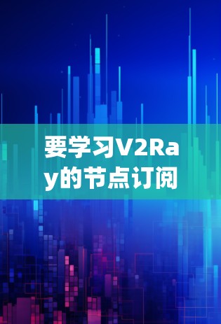 要学习V2Ray的节点订阅教程，可以按照以下步骤进行