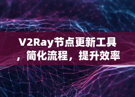 V2Ray节点更新工具，简化流程，提升效率