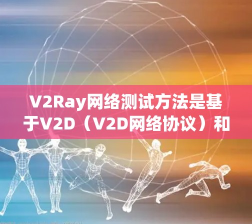 V2Ray网络测试方法是基于V2D（V2D网络协议）和V2C（云网络协议）的协议，用于测试云网络的性能、稳定性、安全性和功能。以下是一些常见的V2Ray网络测试方法和步骤