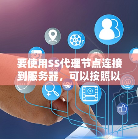 要使用SS代理节点连接到服务器，可以按照以下步骤操作