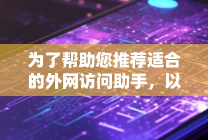 为了帮助您推荐适合的外网访问助手，以下是根据您使用场景的不同而分的推荐