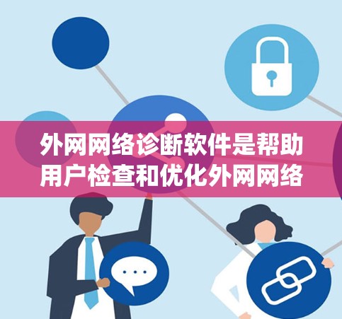 外网网络诊断软件是帮助用户检查和优化外网网络连接的工具，常见软件包括Dialnet、Nmap、Netcat、Wireshark、NetBIOS和网络工具包。以下是详细的指南