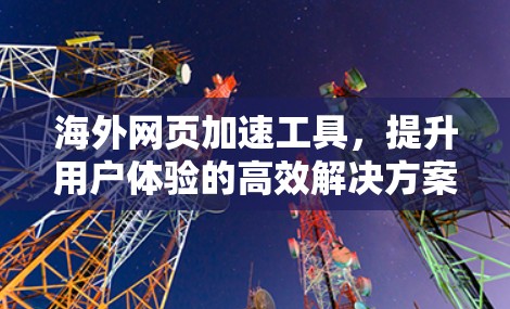 海外网页加速工具，提升用户体验的高效解决方案