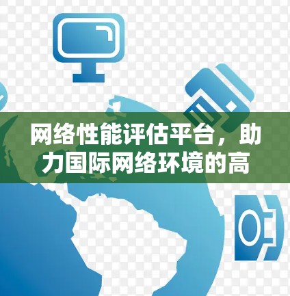 网络性能评估平台，助力国际网络环境的高效管理