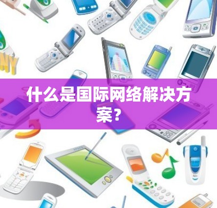 什么是国际网络解决方案？
