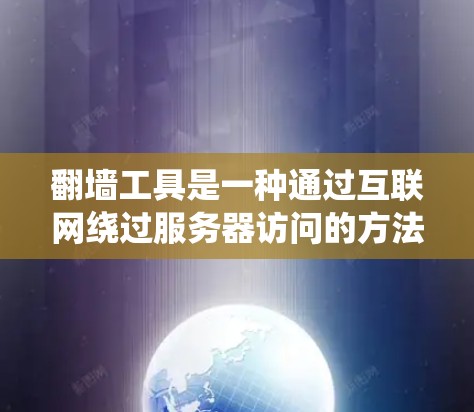 翻墙工具是一种通过互联网绕过服务器访问的方法，旨在让用户访问敏感或私密服务器。以下是一个详细的步骤指南，帮助您配置翻墙工具