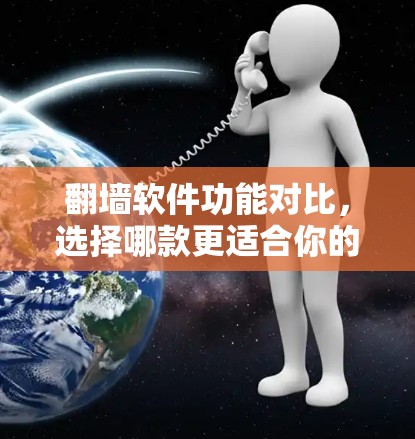 翻墙软件功能对比，选择哪款更适合你的需求？