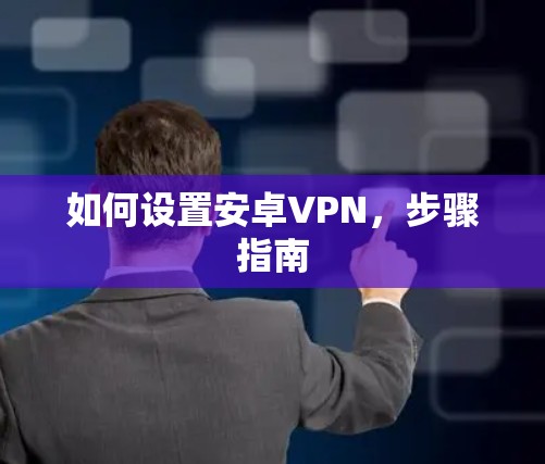 如何设置安卓VPN，步骤指南