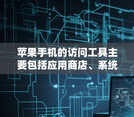 苹果手机的访问工具主要包括应用商店、系统设置和安全设置。以下是一些详细的使用方法和步骤