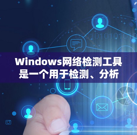 Windows网络检测工具是一个用于检测、分析和管理网络攻击的软件包。以下是几种常见的Windows网络检测工具及其特点