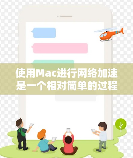 使用Mac进行网络加速是一个相对简单的过程，但需要仔细操作以确保有效性和安全性。以下是一个清晰的步骤指南，帮助您顺利完成网络加速