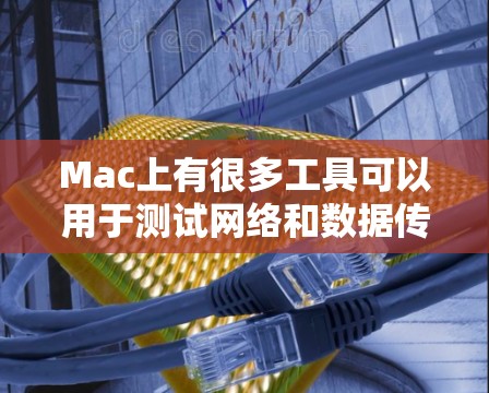 Mac上有很多工具可以用于测试网络和数据传输，以下是一些常见的Mac测速工具和方法