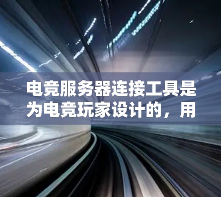 电竞服务器连接工具是为电竞玩家设计的，用于管理服务器端口、过滤端口和连接到目标服务器。以下是详细的指南，帮助你更好地使用这些工具