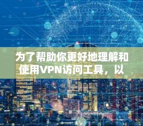 为了帮助你更好地理解和使用VPN访问工具，以下是一个分步指南，涵盖主要的工具及其使用方法