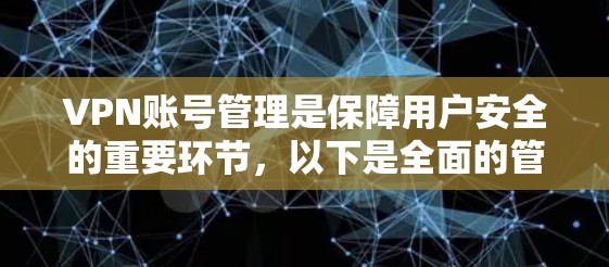 VPN账号管理是保障用户安全的重要环节，以下是全面的管理方法总结