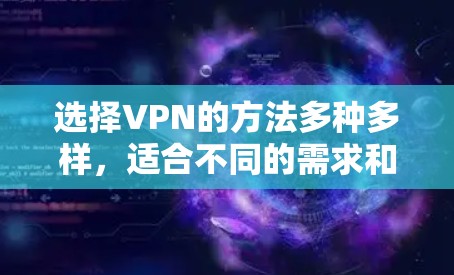 选择VPN的方法多种多样，适合不同的需求和风险承受能力。以下是一些综合考虑的 VPN 选择方法