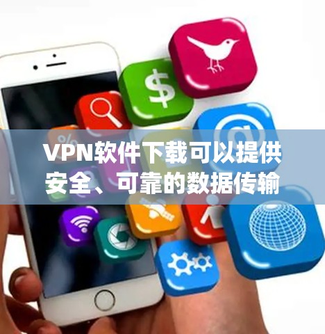VPN软件下载可以提供安全、可靠的数据传输服务，帮助用户访问 securely的网络资源。以下是几种推荐的VPN软件，供您参考