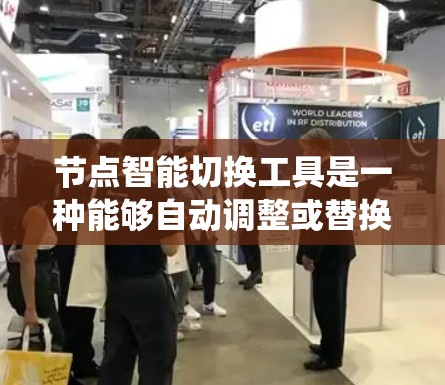 节点智能切换工具是一种能够自动调整或替换节点的工具，用于优化系统性能、适应变化或提高效率的工具。以下是一个详细的解释