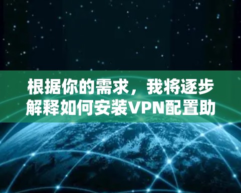 根据你的需求，我将逐步解释如何安装VPN配置助手，并提供一个详细的步骤指南